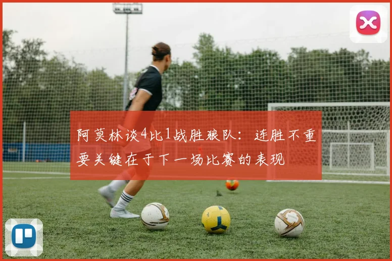 阿莫林谈4比1战胜狼队：连胜不重要关键在于下一场比赛的表现