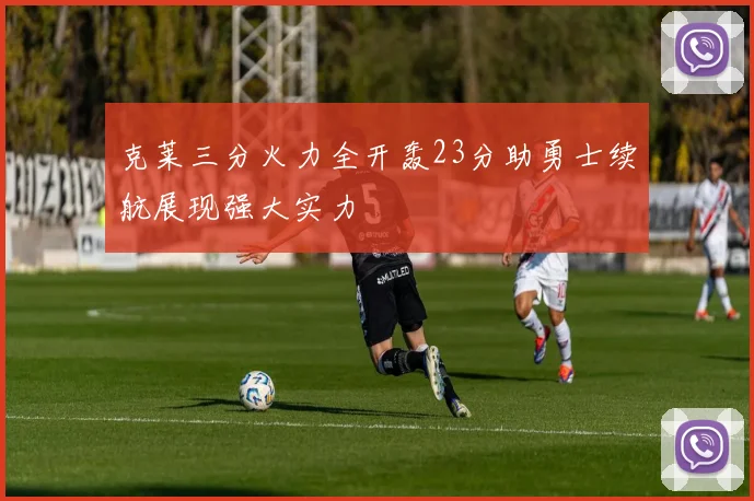 克莱三分火力全开轰23分助勇士续航展现强大实力