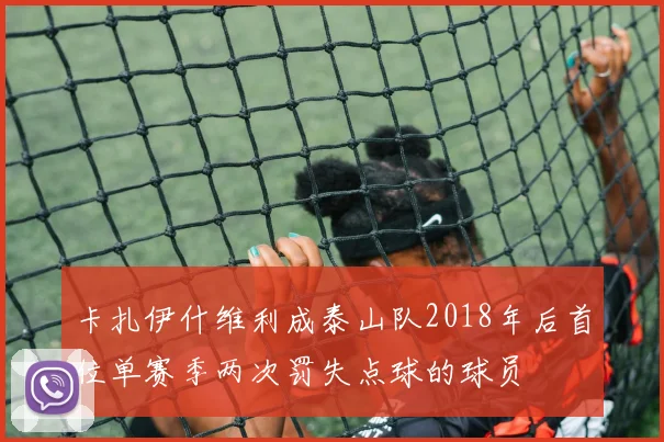 卡扎伊什维利成泰山队2018年后首位单赛季两次罚失点球的球员