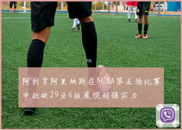 阿利贾阿里纳斯在NCAA第五场比赛中狂砍29分6板展现超强实力