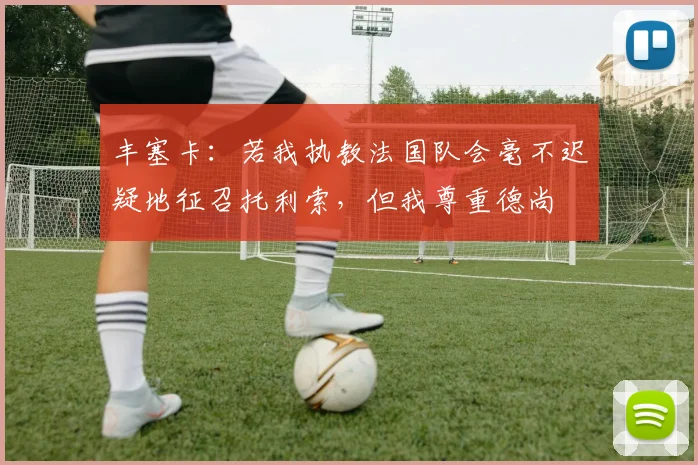 丰塞卡：若我执教法国队会毫不迟疑地征召托利索，但我尊重德尚