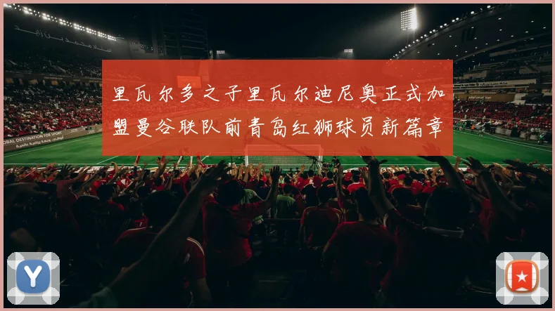 里瓦尔多之子里瓦尔迪尼奥正式加盟曼谷联队前青岛红狮球员新篇章开启