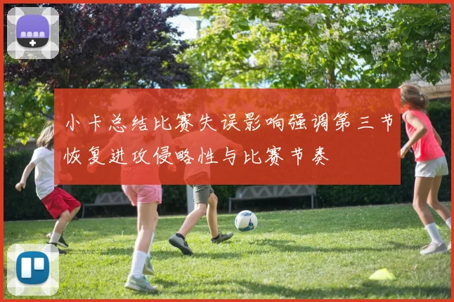 小卡总结比赛失误影响强调第三节恢复进攻侵略性与比赛节奏