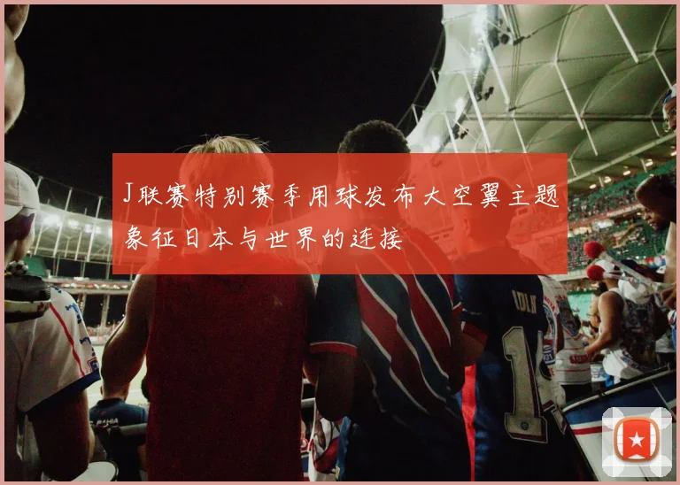 J联赛特别赛季用球发布大空翼主题象征日本与世界的连接