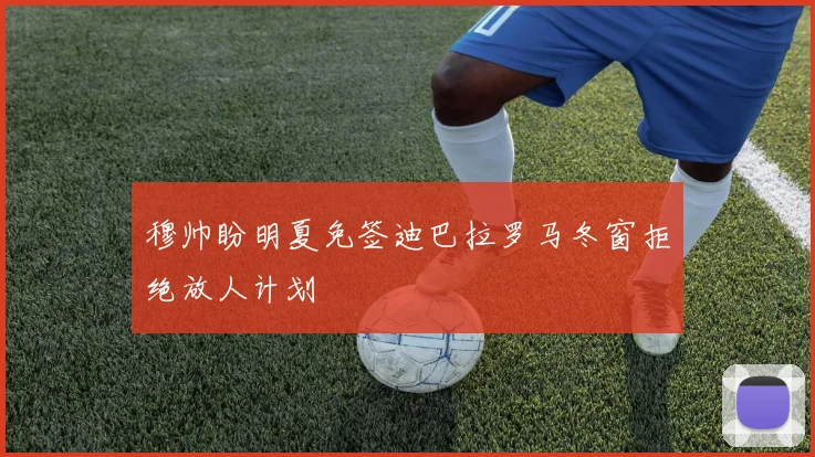 穆帅盼明夏免签迪巴拉罗马冬窗拒绝放人计划