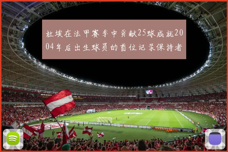 杜埃在法甲赛季中贡献25球成就2004年后出生球员的首位记录保持者