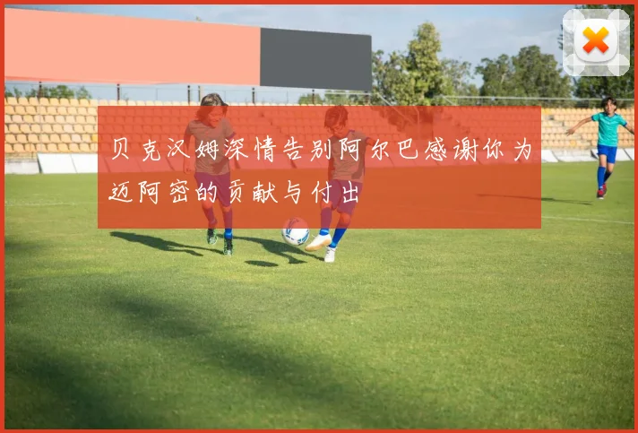 贝克汉姆深情告别阿尔巴感谢你为迈阿密的贡献与付出