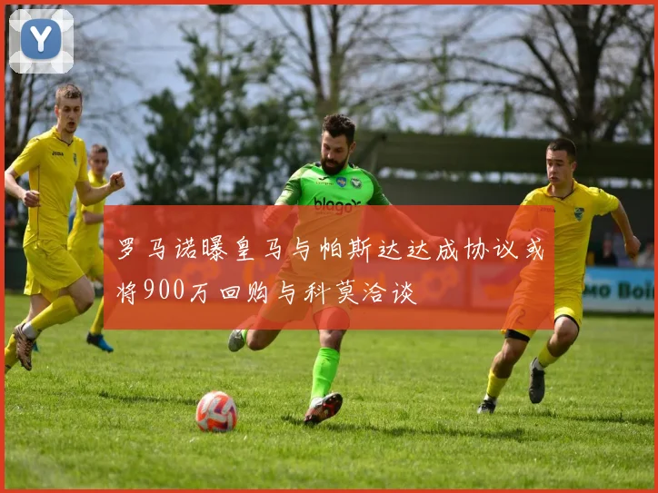罗马诺曝皇马与帕斯达达成协议或将900万回购与科莫洽谈