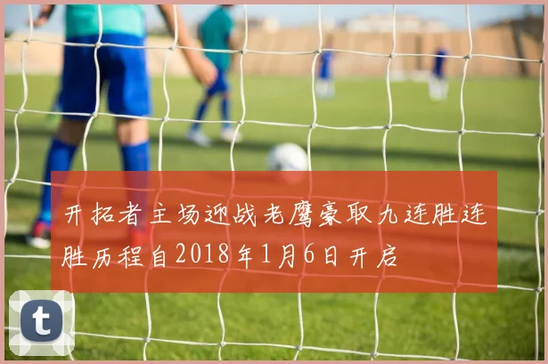 开拓者主场迎战老鹰豪取九连胜连胜历程自2018年1月6日开启