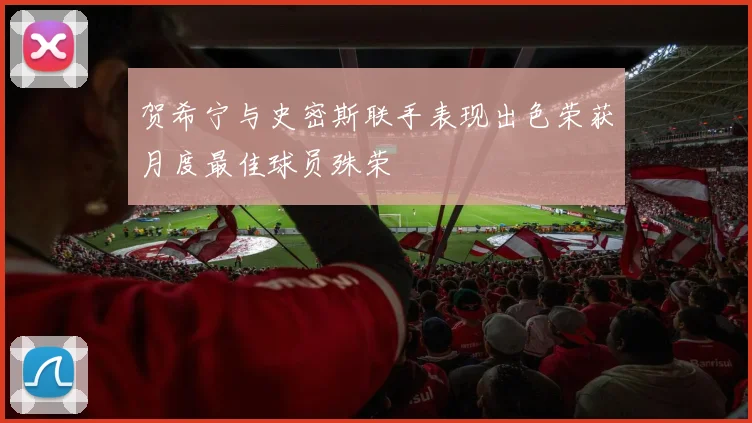 贺希宁与史密斯联手表现出色荣获月度最佳球员殊荣