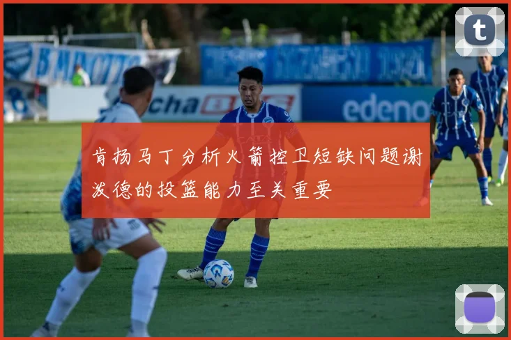 肯扬马丁分析火箭控卫短缺问题谢泼德的投篮能力至关重要