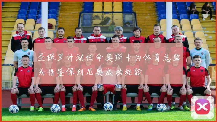 圣保罗计划任命奥斯卡为体育总监或借鉴保利尼奥成功经验