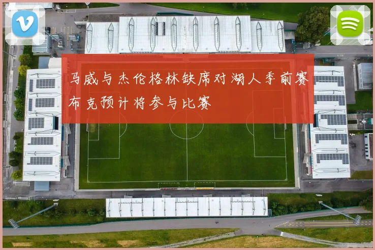 马威与杰伦格林缺席对湖人季前赛布克预计将参与比赛