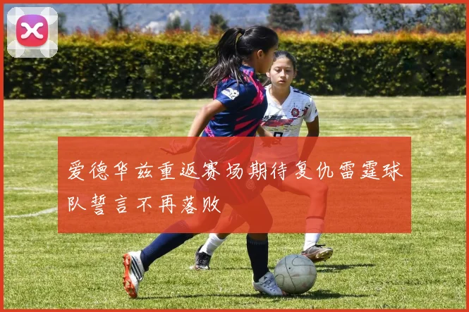 爱德华兹重返赛场期待复仇雷霆球队誓言不再落败