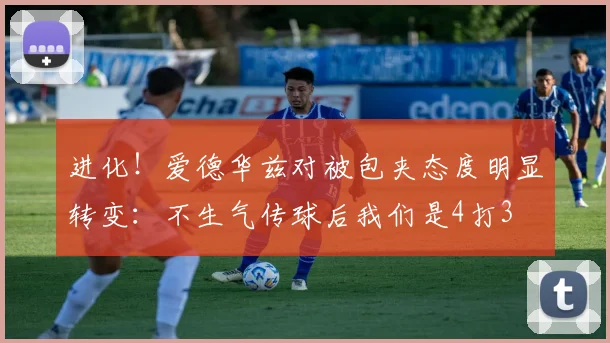 进化！爱德华兹对被包夹态度明显转变：不生气传球后我们是4打3
