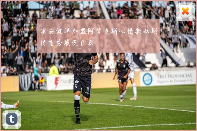 富安健洋加盟阿贾克斯心情激动期待首秀展现自我