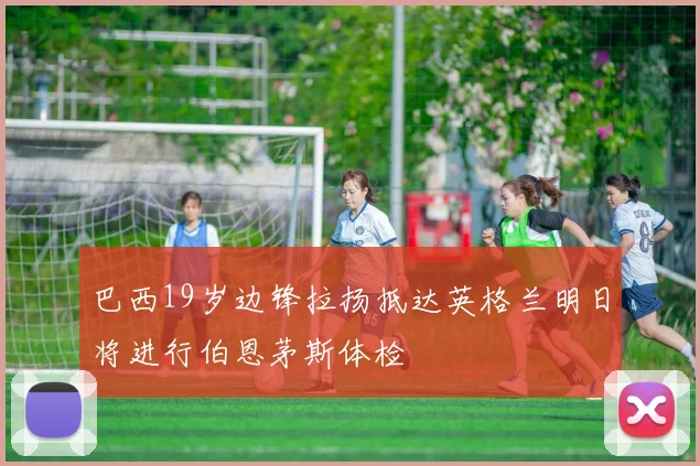 巴西19岁边锋拉扬抵达英格兰明日将进行伯恩茅斯体检
