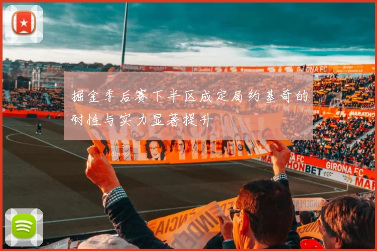掘金季后赛下半区成定局约基奇的耐性与实力显著提升